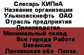 Слесарь КИПиА › Название организации ­ Ульяновскнефть, ОАО › Отрасль предприятия ­ Производство › Минимальный оклад ­ 20 000 - Все города Работа » Вакансии   . Пензенская обл.,Пенза г.